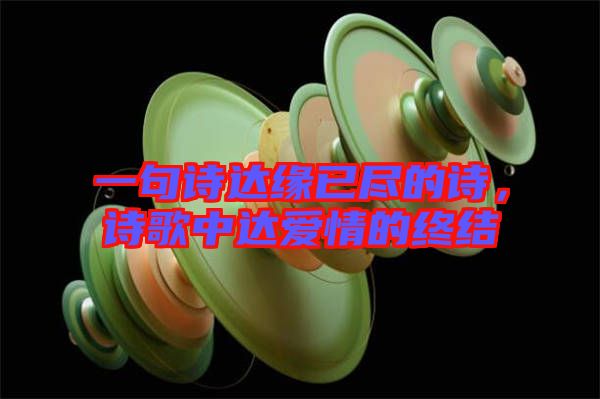 一句詩(shī)達(dá)緣已盡的詩(shī)，詩(shī)歌中達(dá)愛(ài)情的終結(jié)