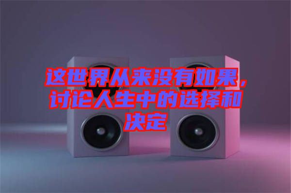這世界從來(lái)沒(méi)有如果，討論人生中的選擇和決定