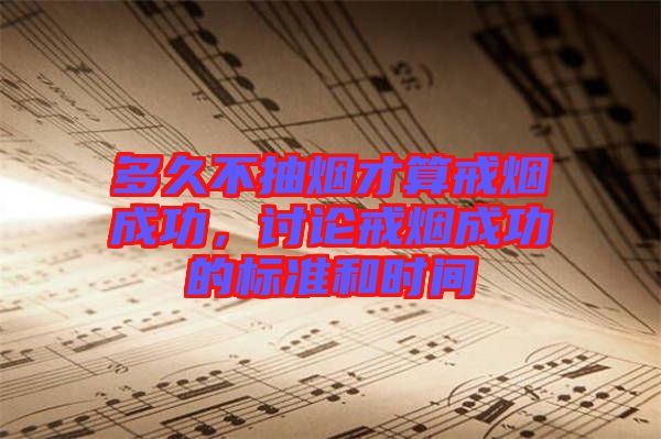 多久不抽煙才算戒煙成功，討論戒煙成功的標(biāo)準(zhǔn)和時(shí)間