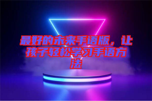 最好的未來(lái)手語(yǔ)版，讓孩子輕松學(xué)習(xí)手語(yǔ)方法