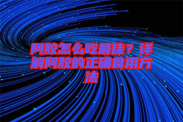 阿膠怎么吃最佳？詳解阿膠的正確食用方法