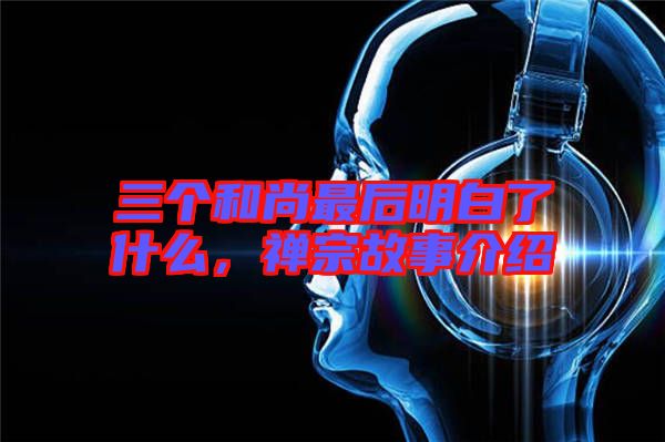 三個和尚最后明白了什么，禪宗故事介紹