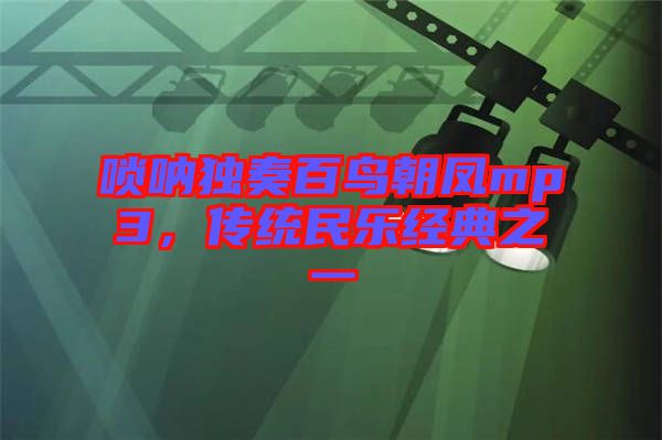 嗩吶獨(dú)奏百鳥(niǎo)朝鳳mp3，傳統(tǒng)民樂(lè)經(jīng)典之一