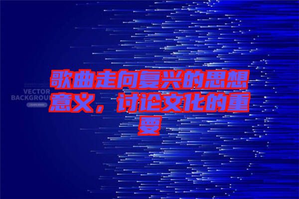 歌曲走向復興的思想意義，討論文化的重要