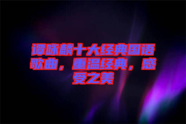 譚詠麟十大經(jīng)典國語歌曲，重溫經(jīng)典，感受之美