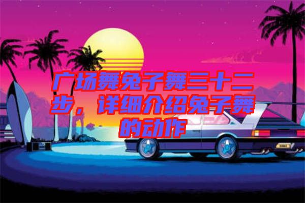廣場舞兔子舞三十二步，詳細(xì)介紹兔子舞的動(dòng)作