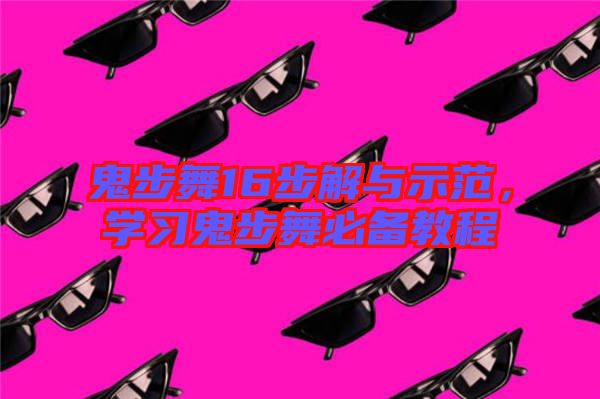 鬼步舞16步解與示范，學(xué)習鬼步舞必備教程