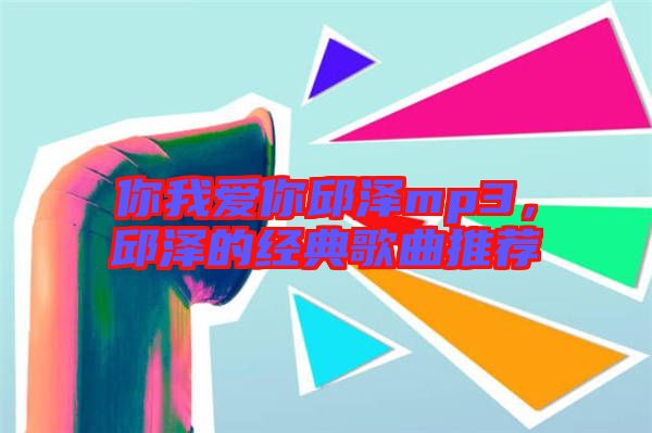 你我愛你邱澤mp3，邱澤的經(jīng)典歌曲推薦