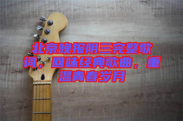 北京晚報(bào)陰三完整歌詞，回味經(jīng)典歌曲，重溫青春歲月