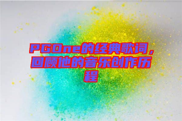 PGOne的經(jīng)典歌詞，回顧他的音樂創(chuàng)作歷程