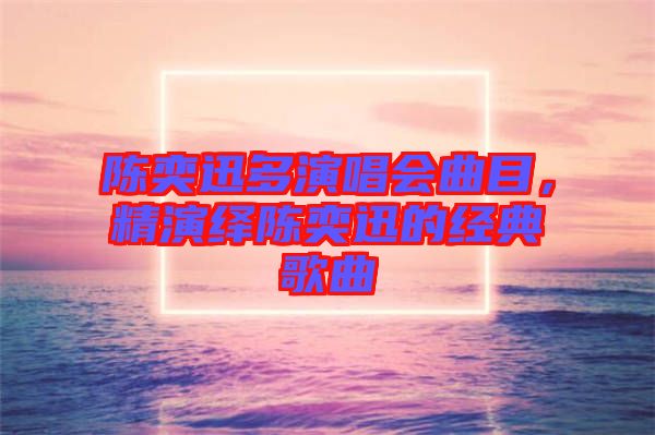 陳奕迅多演唱會曲目，精演繹陳奕迅的經(jīng)典歌曲