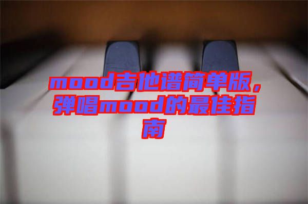 mood吉他譜簡單版，彈唱mood的最佳指南
