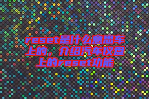 reset是什么意思車上的，介紹汽車儀盤(pán)上的reset功能