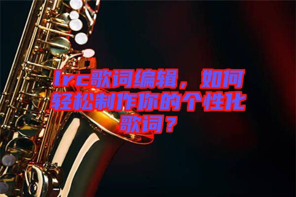 lrc歌詞編輯，如何輕松制作你的個性化歌詞？