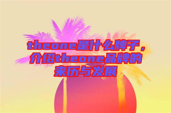 theone是什么牌子，介紹theone品牌的來歷與發(fā)展