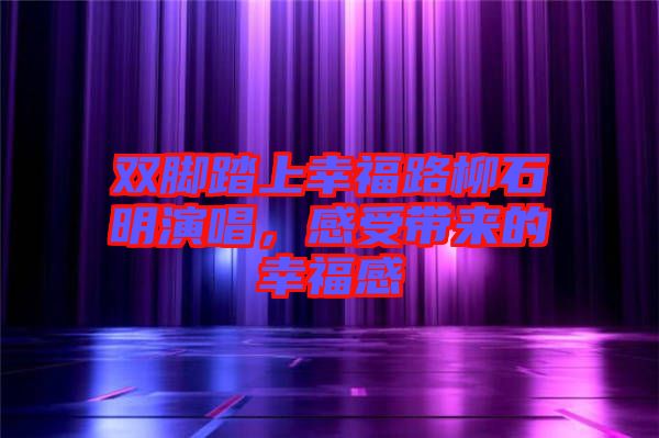 雙腳踏上幸福路柳石明演唱，感受帶來(lái)的幸福感
