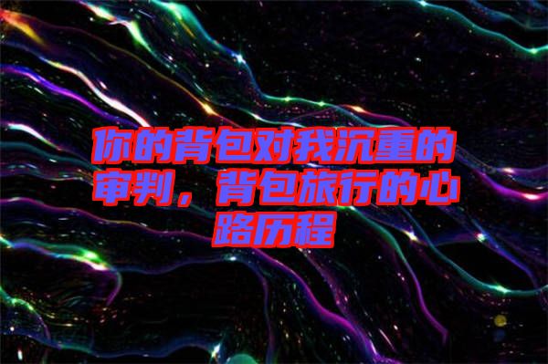 你的背包對(duì)我沉重的審判，背包旅行的心路歷程