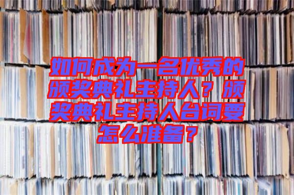 如何成為一名優(yōu)秀的頒獎典禮主持人？頒獎典禮主持人臺詞要怎么準(zhǔn)備？