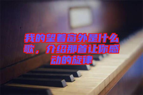 我的望著窗外是什么歌，介紹那首讓你感動的旋律