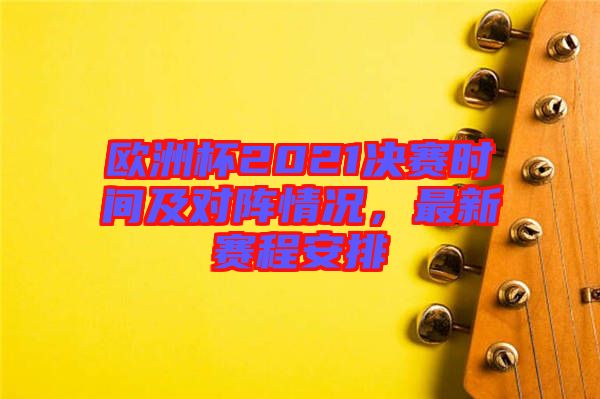 歐洲杯2021決賽時間及對陣情況，最新賽程安排