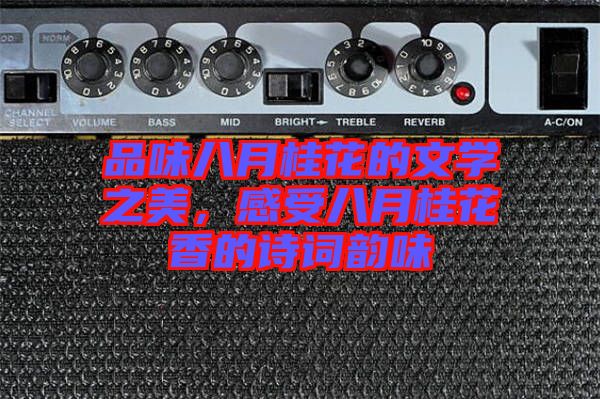 品味八月桂花的文學(xué)之美，感受八月桂花香的詩(shī)詞韻味