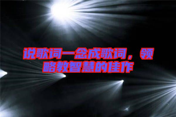 說歌詞一念成歌詞，領(lǐng)略教智慧的佳作