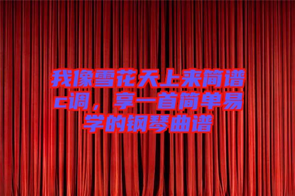 我像雪花天上來簡譜c調(diào)，享一首簡單易學(xué)的鋼琴曲譜