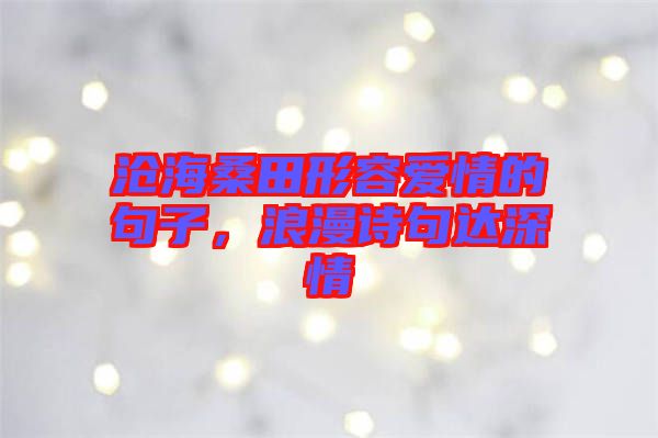 滄海桑田形容愛情的句子，浪漫詩句達深情