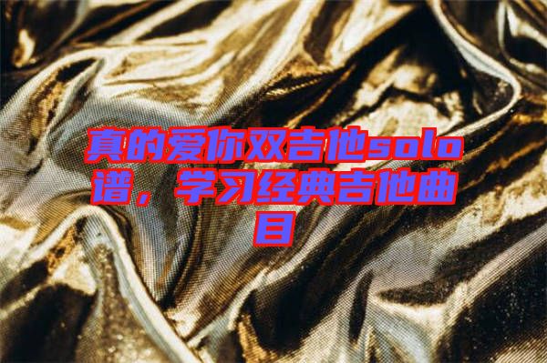 真的愛你雙吉他solo譜，學(xué)習(xí)經(jīng)典吉他曲目