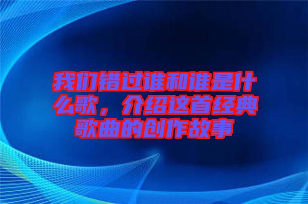 我們錯(cuò)過誰和誰是什么歌，介紹這首經(jīng)典歌曲的創(chuàng)作故事