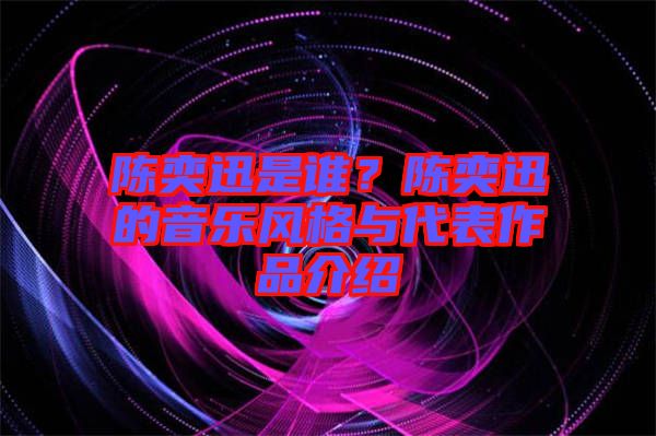 陳奕迅是誰？陳奕迅的音樂風(fēng)格與代表作品介紹