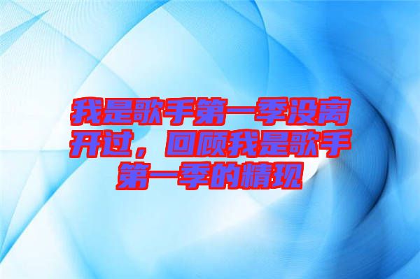 我是歌手第一季沒(méi)離開(kāi)過(guò)，回顧我是歌手第一季的精現(xiàn)