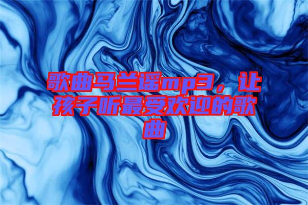 歌曲馬蘭謠mp3，讓孩子聽最受歡迎的歌曲