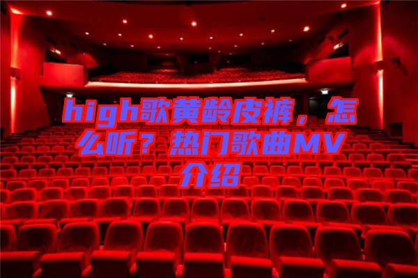 high歌黃齡皮褲，怎么聽？熱門歌曲MV介紹