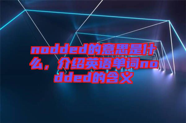 nodded的意思是什么，介紹英語單詞nodded的含義
