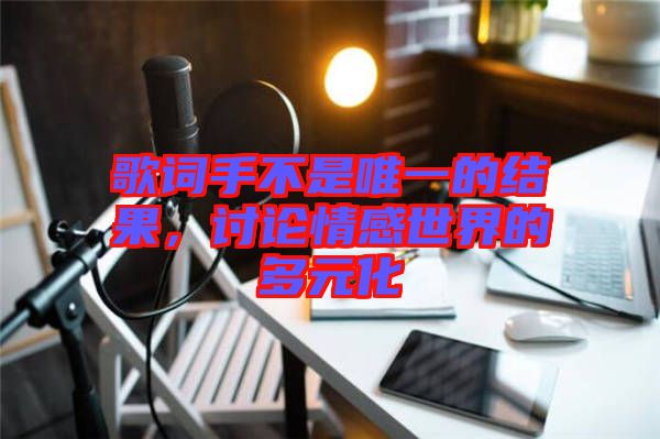 歌詞手不是唯一的結(jié)果，討論情感世界的多元化