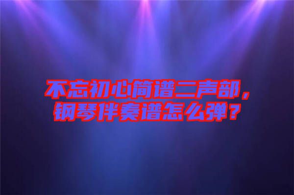不忘初心簡譜二聲部，鋼琴伴奏譜怎么彈？