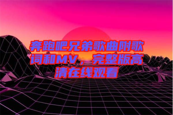 奔跑吧兄弟歌曲附歌詞和MV，完整版高清在線觀看