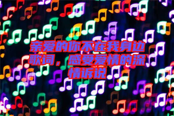 親愛的你不在我身邊歌詞，感受愛情的深情訴說