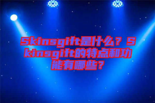 Skinsgift是什么？Skinsgift的特點和功能有哪些？