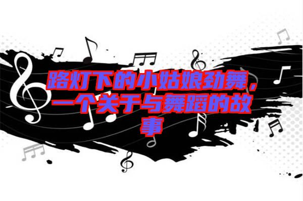 路燈下的小姑娘勁舞，一個(gè)關(guān)于與舞蹈的故事