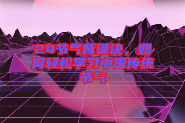 24節(jié)氣背誦訣，如何輕松學(xué)習(xí)中國傳統(tǒng)節(jié)氣