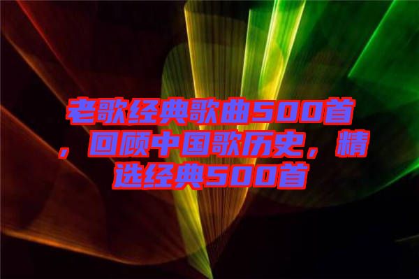 老歌經(jīng)典歌曲500首，回顧中國歌歷史，精選經(jīng)典500首