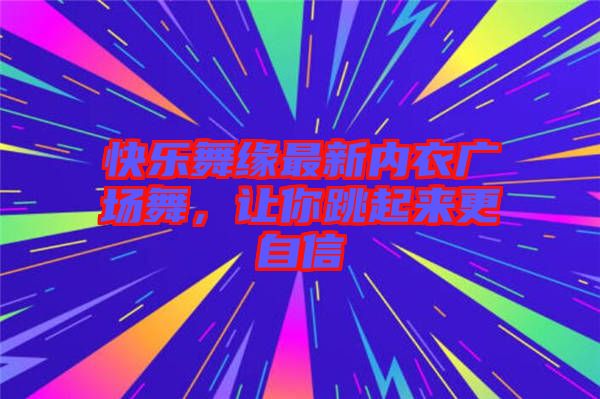 快樂(lè)舞緣最新內(nèi)衣廣場(chǎng)舞，讓你跳起來(lái)更自信