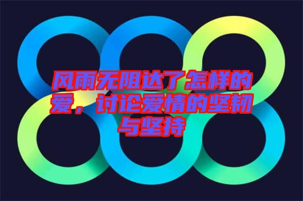 風(fēng)雨無阻達(dá)了怎樣的愛，討論愛情的堅韌與堅持