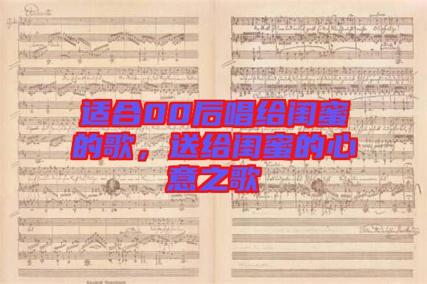 適合00后唱給閨蜜的歌，送給閨蜜的心意之歌