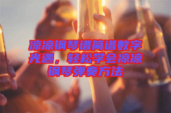 涼涼鋼琴譜簡(jiǎn)譜數(shù)字光遇，輕松學(xué)會(huì)涼涼鋼琴?gòu)椬喾椒? width=