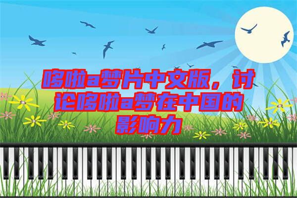 哆啦a夢片中文版，討論哆啦a夢在中國的影響力