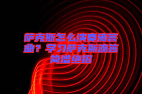 薩克斯怎么演奏滴答曲？學(xué)習(xí)薩克斯滴答簡譜絕招