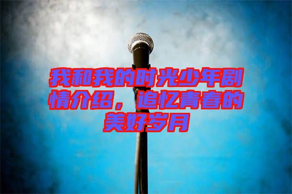 我和我的時光少年劇情介紹，追憶青春的美好歲月